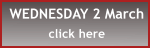 WEDNESDAY 2 March  click here